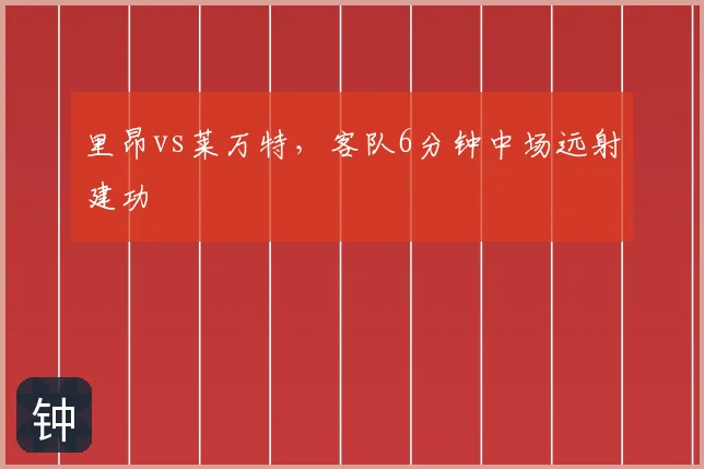 里昂vs莱万特，客队6分钟中场远射建功