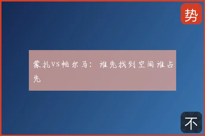 蒙扎vs帕尔马:谁先找到空间谁占先
