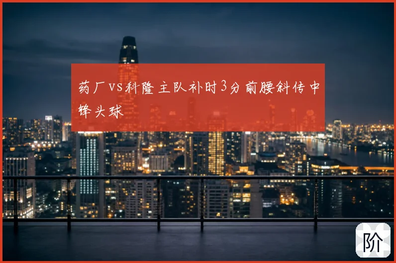 药厂vs科隆主队补时3分前腰斜传中锋头球