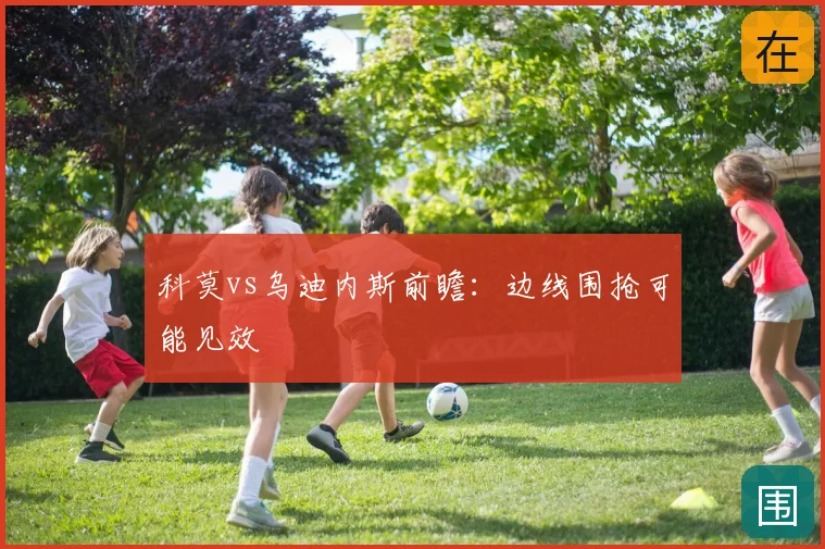 科莫vs乌迪内斯前瞻:边线围抢可能见效