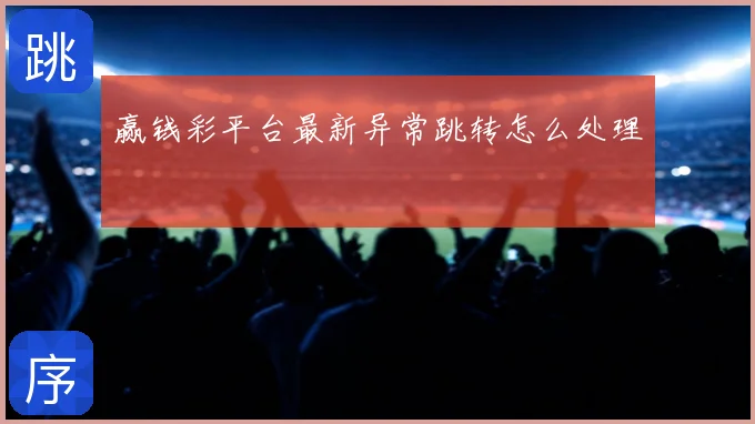 赢钱彩平台最新异常跳转怎么处理