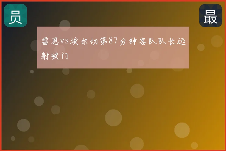 雷恩vs埃尔切第87分钟客队队长远射破门