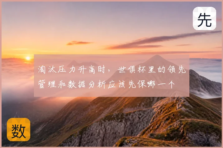 淘汰压力升高时,世俱杯里的领先管理和数据分析应该先保哪一个