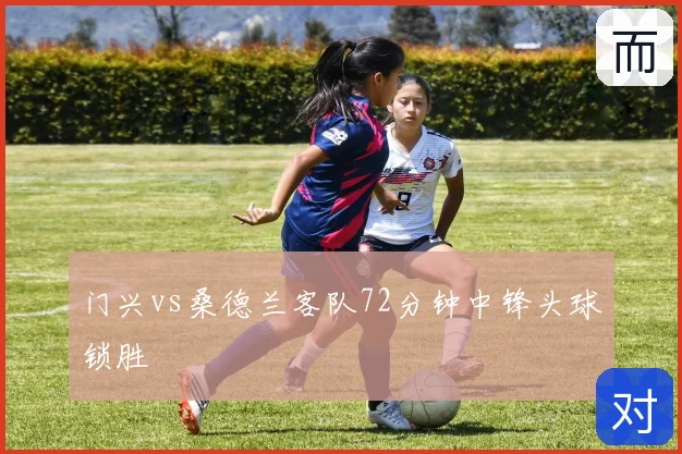 门兴vs桑德兰客队72分钟中锋头球锁胜